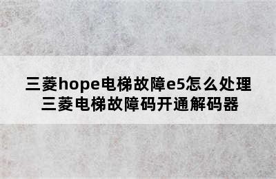 三菱hope电梯故障e5怎么处理 三菱电梯故障码开通解码器